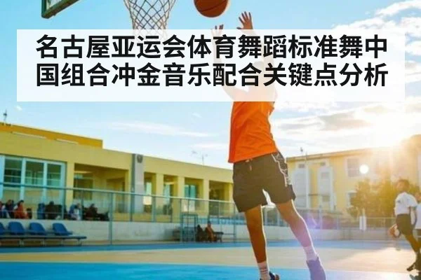 名古屋亚运会体育舞蹈标准舞中国组合冲金音乐配合关键点分析
